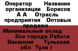 Оператор 1C › Название организации ­ Борисов А.А. › Отрасль предприятия ­ Оптовые продажи › Минимальный оклад ­ 25 000 - Все города Работа » Вакансии   . Тульская обл.,Тула г.